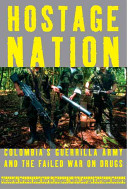 Hostage nation : Colombia's guerrilla army and the failed war on drugs /