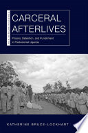 Carceral afterlives : prisons, detention, and punishment in postcolonial Uganda / Katherine Bruce-Lockhart.