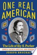 One real American : the life of Ely S. Parker, Seneca Sachem and Civil War general /