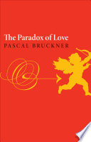 The paradox of love / Pascal Bruckner ; translated by Steven Rendall ; and with an afterword by Richard Golsan.