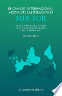 El cambio internacional mediante las relaciones Sur-Sur : los lazos de Brasil, Chile y Venezuela con los paises en desarrollo de Africa, Asia y el Medio Oriente / Elodie Brun ; traduccion de Arturo Gomez-Lamadrid Beristain.