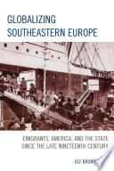 Globalizing Southeastern Europe : emigrants, America, and the state since the late nineteenth century / Ulf Brunnbauer.