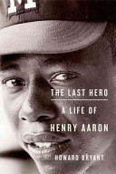 The last hero : a life of Henry Aaron / Howard Bryant.