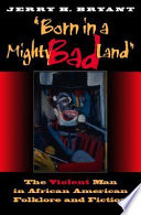 Born in a mighty bad land : the violent man in African American folklore and fiction /