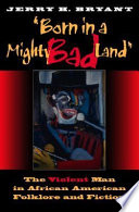 Born in a mighty bad land : the violent man in African American folklore and fiction / Jerry H. Bryant.
