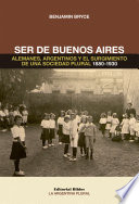 Ser de Buenos Aires : alemanes, argentinos y el surgimiento de una sociedad plural : 1880-1930 /