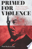 Primed for violence : murder, antisemitism, and democratic politics in interwar Poland / Paul Brykczynski.