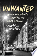 Unwanted : Muslim immigrants, dignity, and drug dealing / Sandra M. Bucerius.