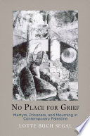 No place for grief : martyrs, prisoners, and mourning in contemporary Palestine / Lotte Buch Segal.