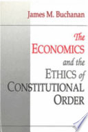 The economics and the ethics of constitutional order / James M. Buchanan.