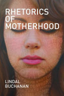Rhetorics of motherhood / Lindal Buchanan ; with a foreword by Amber Kinser.