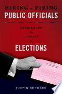 Hiring and firing public officials rethinking the purpose of elections /