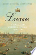 London : a social and cultural history, 1550-1750 / Robert Bucholz, Joseph Ward.