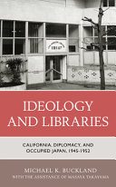 Ideology and libraries : California, diplomacy, and occupied Japan, 1945-1952 /