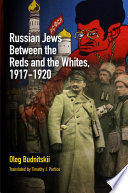 Russian Jews between the Reds and the Whites, 1917-1920 Oleg Budnitskii ; translated by Timothy J. Portice.