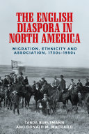 The English diaspora in North America : migration, ethnicity and association, 1730s-1950s / Tanja Bueltmann and Donald M. MacRaild.