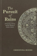 The pursuit of ruins : archaeology, history, and the making of modern Mexico / Christina Bueno.