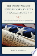 The importance of using primary sources in social studies, K-8 : guidelines for teachers to utilize in instruction /
