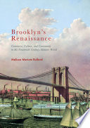 Brooklyn's Renaissance : commerce, culture, and community in the nineteenth-century Atlantic world / Melissa Meriam Bullard.