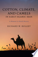 Cotton, climate, and camels in early Islamic Iran : a moment in world history / Richard W. Bulliet.