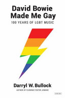 David Bowie made me gay : 100 years of LGBT music / Darryl W. Bullock.