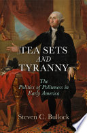 Tea sets and tyranny : the politics of politeness in early America / Steven C. Bullock.