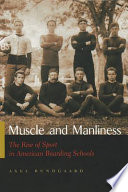 Muscle and manliness : the rise of sport in American boarding schools /