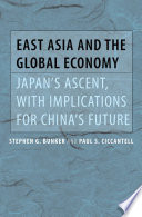East Asia and the global economy : Japan's ascent, with implications for China's future / Stephen G. Bunker and Paul S. Ciccantell.