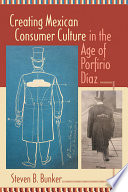 Creating Mexican consumer culture in the age of Porfirio Díaz / Steven B. Bunker.