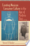 Creating Mexican consumer culture in the age of Porfirio Diaz Steven B. Bunker.