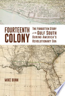 Fourteenth colony : the forgotten story of the Gulf South during America's Revolutionary era / Mike Bunn.
