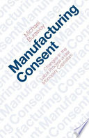 Manufacturing consent : changes in the labor process under monopoly capitalism / Michael Burawoy.