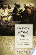 The politics of piracy : crime and civil disobedience in colonial America / Douglas R. Burgess Jr.