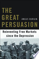 The great persuasion : reinventing free markets since the Depression /