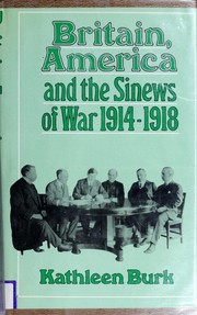 Britain, America and the sinews of war, 1914-1918 / Kathleen Burk.