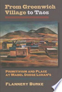 From Greenwich Village to Taos : primitivism and place at Mabel Dodge Luhan's / Flannery Burke.