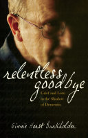 Relentless goodbye : grief and love in the shadow of dementia /