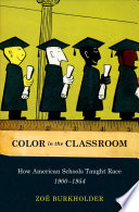 Color in the classroom : how American schools taught race, 1900-1954 / Zoë Burkholder.