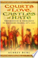 Courts of Love, Castles of Hate : Troubadours and Trobairitz in Southern France 1071-1321.