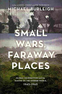 Small wars, faraway places : global insurrection and the making of the modern world, 1945-1965 / Michael Burleigh.