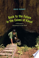Back to the future in the caves of Kaua'i : a scientist's adventures in the dark / David A. Burney.