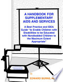 A handbook for supplementary aids and services : a best practice and IDEA guide "to enable children with disabilities to be educated with nondisabled children to the maximum extent appropriate" /