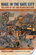Rage in the Gate City the story of the 1906 Atlanta race riot / Rebecca Burns.