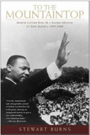 To the mountaintop : Martin Luther King Jr.'s sacred mission to save America, 1955-1968 / Stewart Burns.