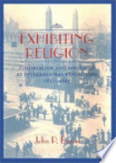 Exhibiting religion : colonialism and spectacle at international expositions, 1851-1893 / John P. Burris.