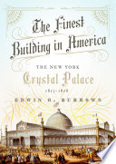 The finest building in America : the New York Crystal Palace, 1853-1858 / Edwin G. Burrows.