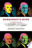 Democracy's muse : how Thomas Jefferson became an FDR liberal, a Reagan Republican, and a Tea Party fanatic, all the while being dead /