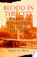 Blood in the city : violence and revelation in Paris, 1789-1945 / Richard D.E. Burton.