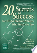 20 secrets to success for NCAA student-athletes who won't go pro / Rick Burton, Jake Hirshman, Norm O'Reilly, Andy Dolich, Heather Lawrence ; foreword by Oliver Luck ; afterword by Pat O'Conner.