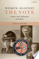 Women against the vote : female anti-suffragism in Britain /